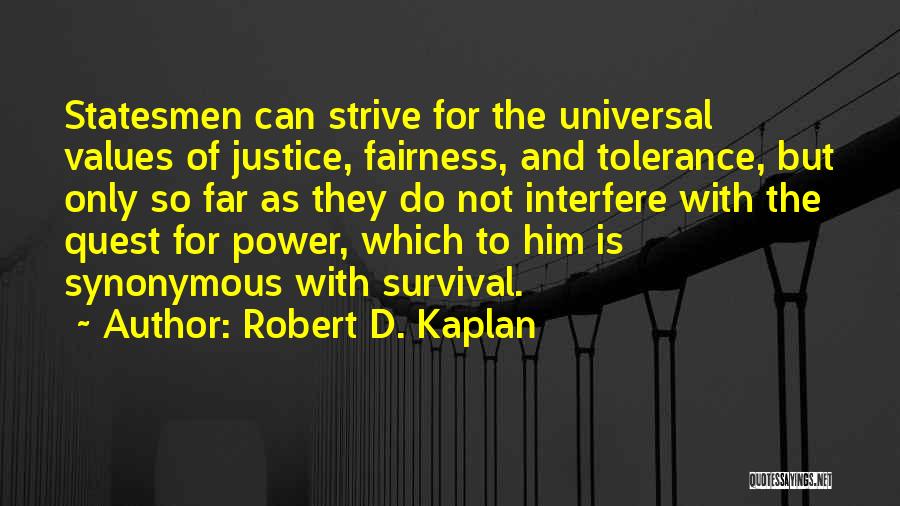 Robert D. Kaplan Quotes: Statesmen Can Strive For The Universal Values Of Justice, Fairness, And Tolerance, But Only So Far As They Do Not