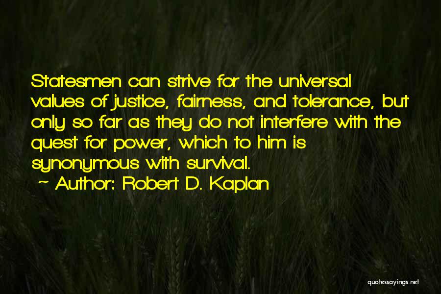 Robert D. Kaplan Quotes: Statesmen Can Strive For The Universal Values Of Justice, Fairness, And Tolerance, But Only So Far As They Do Not