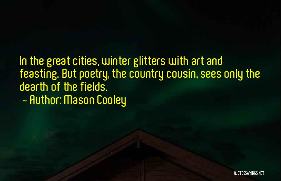 Mason Cooley Quotes: In The Great Cities, Winter Glitters With Art And Feasting. But Poetry, The Country Cousin, Sees Only The Dearth Of