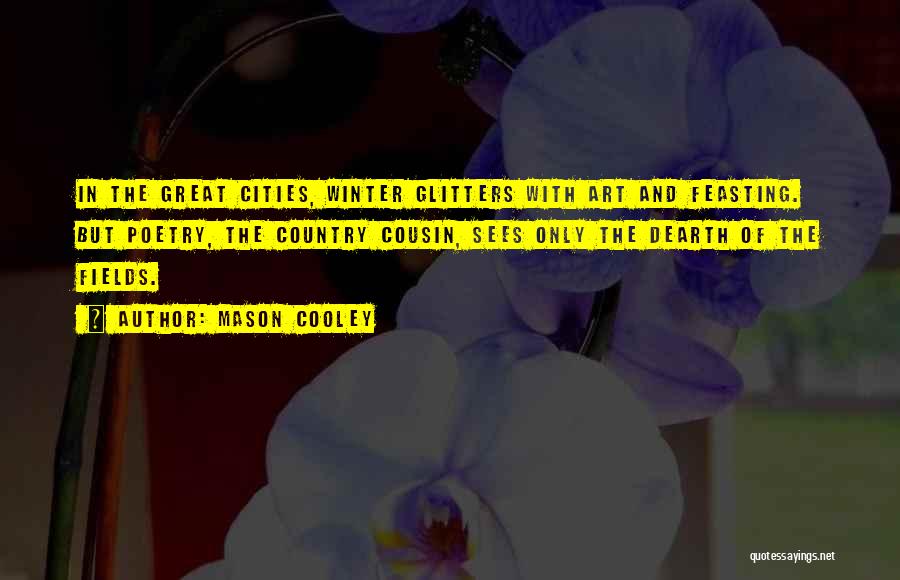 Mason Cooley Quotes: In The Great Cities, Winter Glitters With Art And Feasting. But Poetry, The Country Cousin, Sees Only The Dearth Of