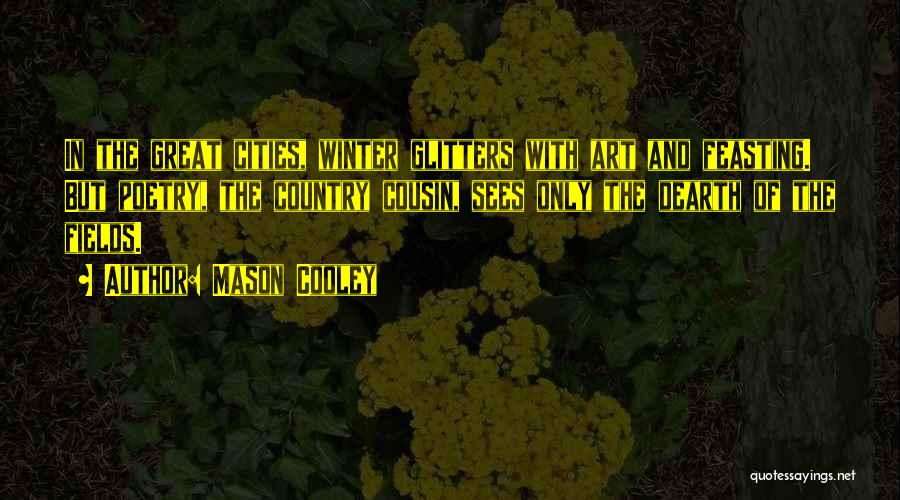 Mason Cooley Quotes: In The Great Cities, Winter Glitters With Art And Feasting. But Poetry, The Country Cousin, Sees Only The Dearth Of