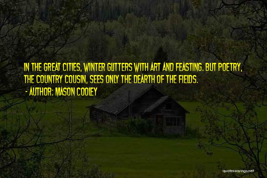 Mason Cooley Quotes: In The Great Cities, Winter Glitters With Art And Feasting. But Poetry, The Country Cousin, Sees Only The Dearth Of