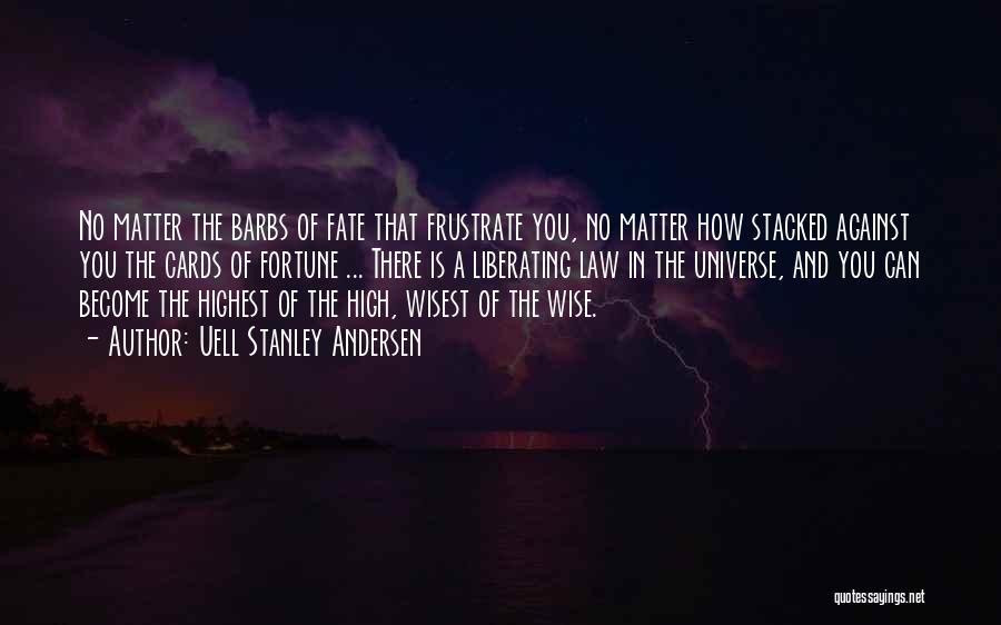 Uell Stanley Andersen Quotes: No Matter The Barbs Of Fate That Frustrate You, No Matter How Stacked Against You The Cards Of Fortune ...