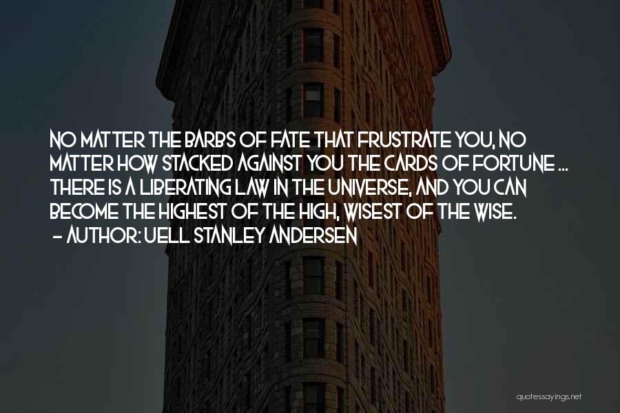 Uell Stanley Andersen Quotes: No Matter The Barbs Of Fate That Frustrate You, No Matter How Stacked Against You The Cards Of Fortune ...