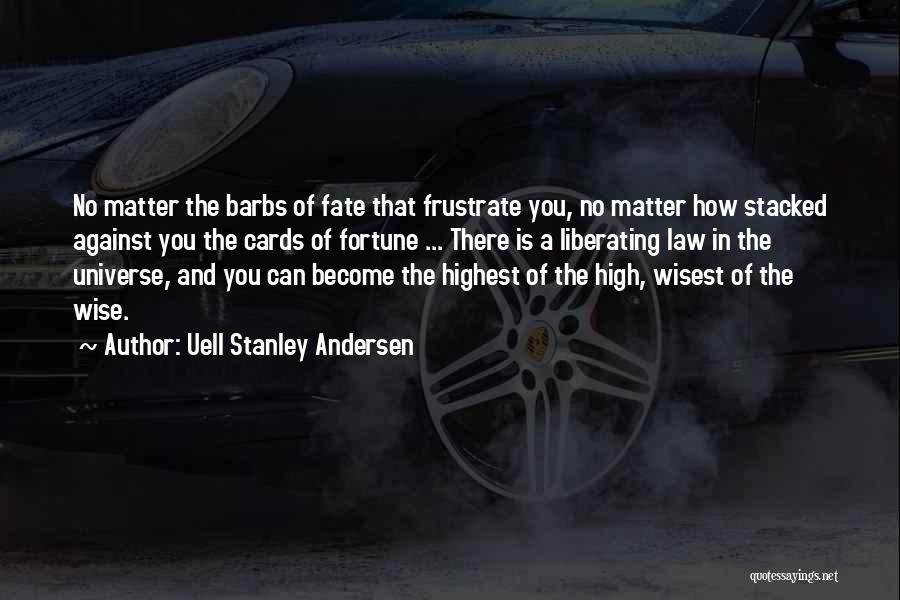 Uell Stanley Andersen Quotes: No Matter The Barbs Of Fate That Frustrate You, No Matter How Stacked Against You The Cards Of Fortune ...