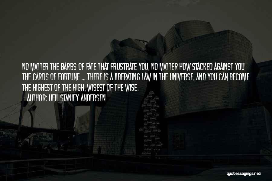 Uell Stanley Andersen Quotes: No Matter The Barbs Of Fate That Frustrate You, No Matter How Stacked Against You The Cards Of Fortune ...