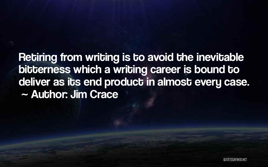 Jim Crace Quotes: Retiring From Writing Is To Avoid The Inevitable Bitterness Which A Writing Career Is Bound To Deliver As Its End