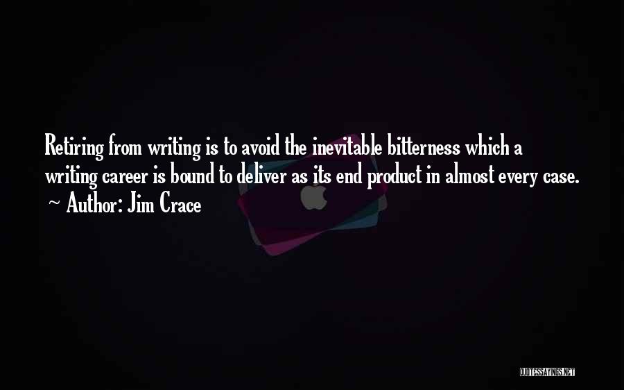 Jim Crace Quotes: Retiring From Writing Is To Avoid The Inevitable Bitterness Which A Writing Career Is Bound To Deliver As Its End