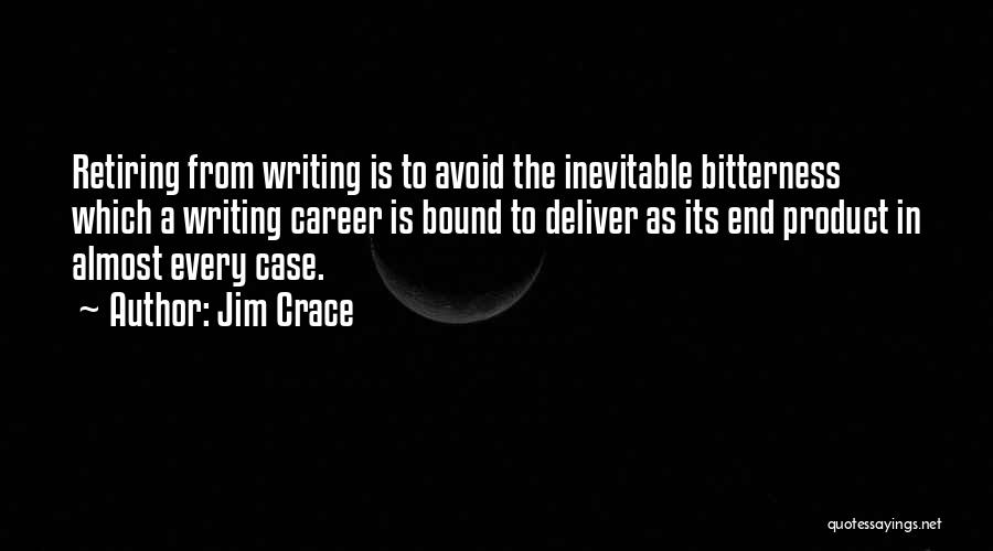 Jim Crace Quotes: Retiring From Writing Is To Avoid The Inevitable Bitterness Which A Writing Career Is Bound To Deliver As Its End