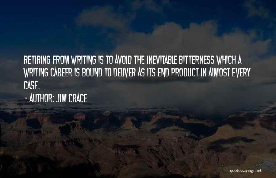 Jim Crace Quotes: Retiring From Writing Is To Avoid The Inevitable Bitterness Which A Writing Career Is Bound To Deliver As Its End