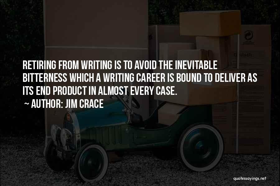 Jim Crace Quotes: Retiring From Writing Is To Avoid The Inevitable Bitterness Which A Writing Career Is Bound To Deliver As Its End