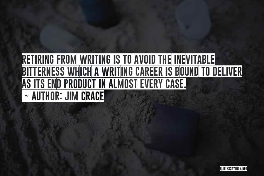 Jim Crace Quotes: Retiring From Writing Is To Avoid The Inevitable Bitterness Which A Writing Career Is Bound To Deliver As Its End