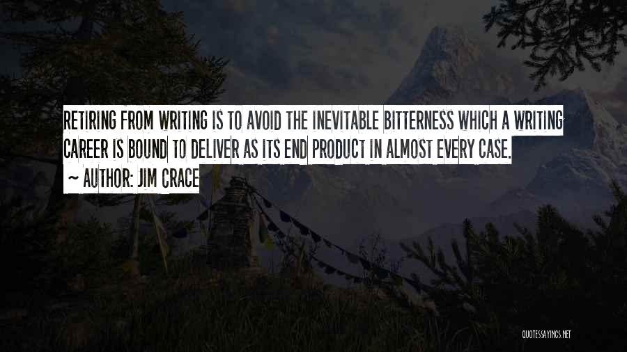 Jim Crace Quotes: Retiring From Writing Is To Avoid The Inevitable Bitterness Which A Writing Career Is Bound To Deliver As Its End