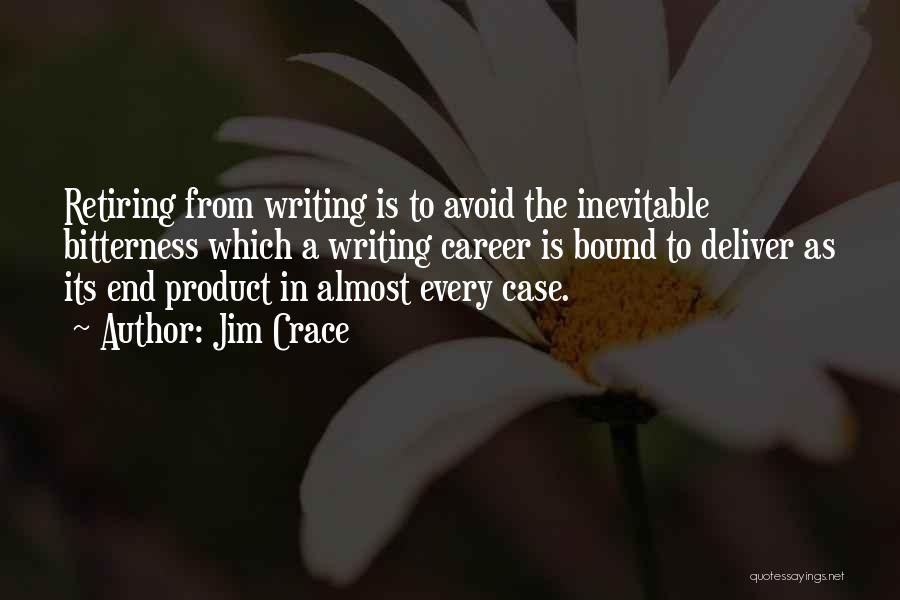 Jim Crace Quotes: Retiring From Writing Is To Avoid The Inevitable Bitterness Which A Writing Career Is Bound To Deliver As Its End