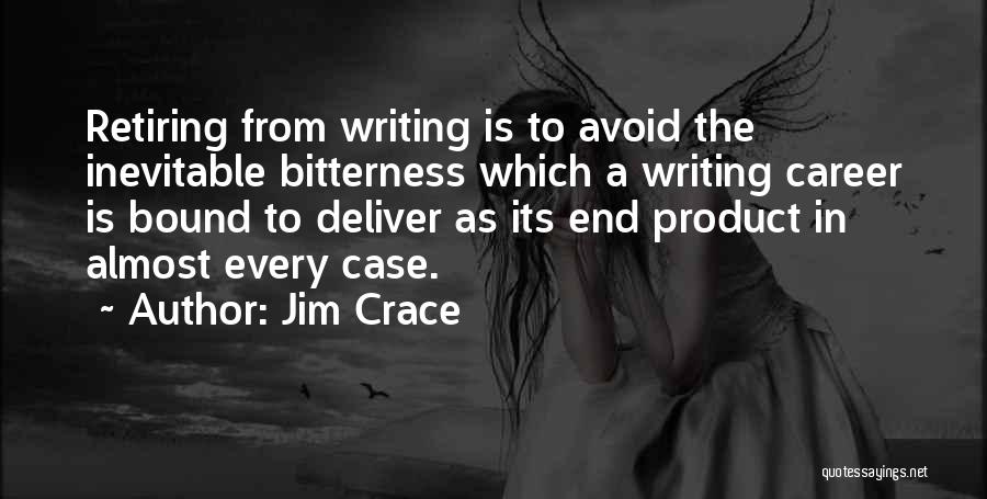 Jim Crace Quotes: Retiring From Writing Is To Avoid The Inevitable Bitterness Which A Writing Career Is Bound To Deliver As Its End