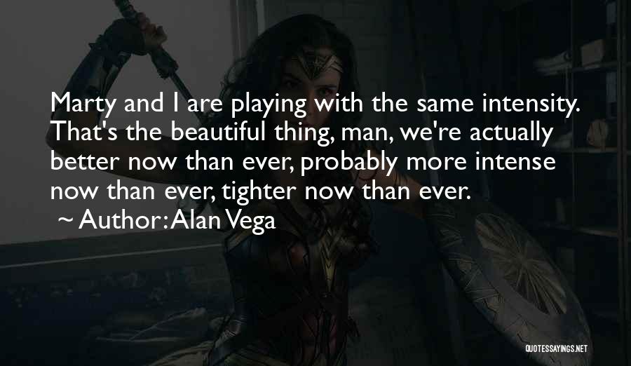 Alan Vega Quotes: Marty And I Are Playing With The Same Intensity. That's The Beautiful Thing, Man, We're Actually Better Now Than Ever,