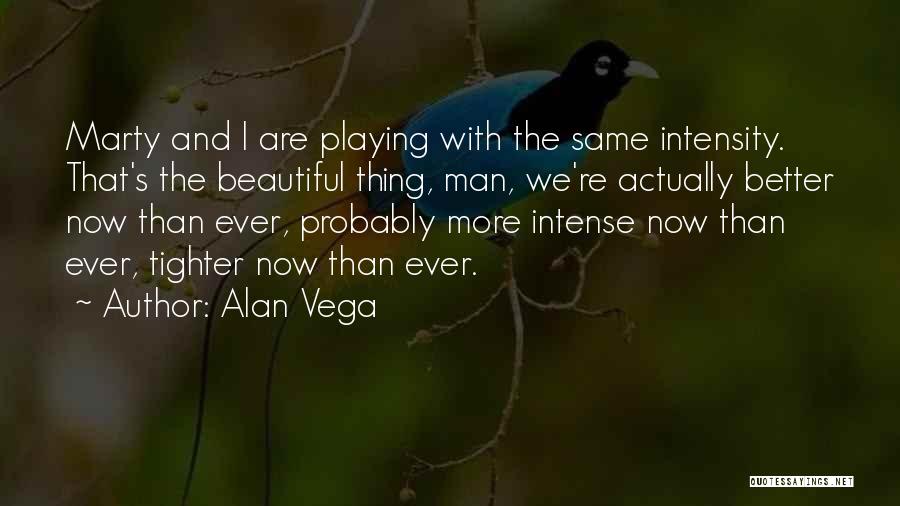 Alan Vega Quotes: Marty And I Are Playing With The Same Intensity. That's The Beautiful Thing, Man, We're Actually Better Now Than Ever,