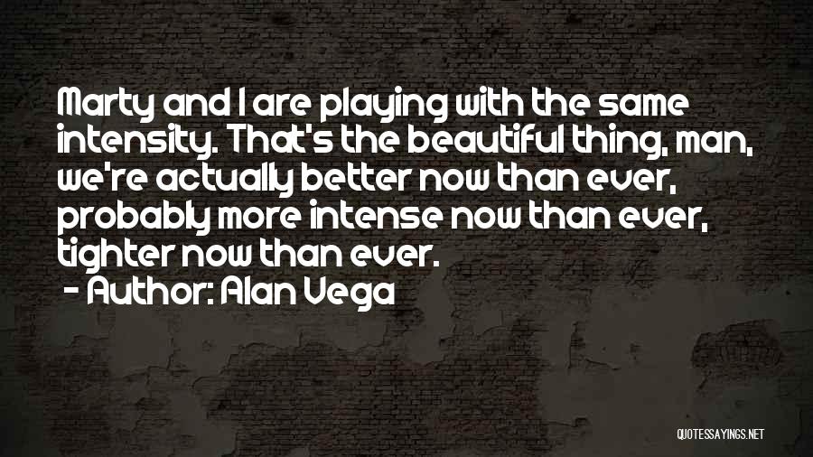 Alan Vega Quotes: Marty And I Are Playing With The Same Intensity. That's The Beautiful Thing, Man, We're Actually Better Now Than Ever,