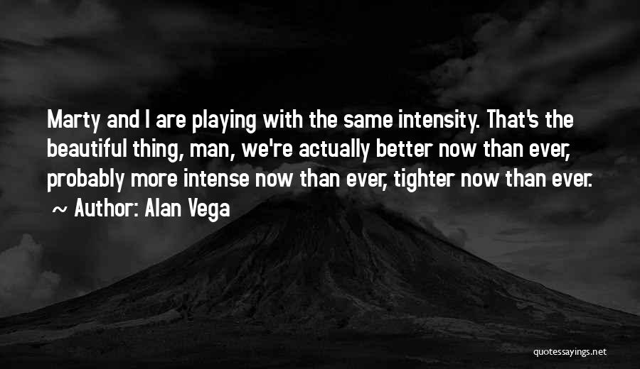 Alan Vega Quotes: Marty And I Are Playing With The Same Intensity. That's The Beautiful Thing, Man, We're Actually Better Now Than Ever,