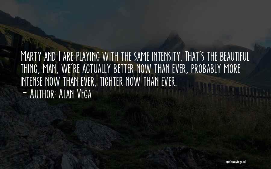 Alan Vega Quotes: Marty And I Are Playing With The Same Intensity. That's The Beautiful Thing, Man, We're Actually Better Now Than Ever,