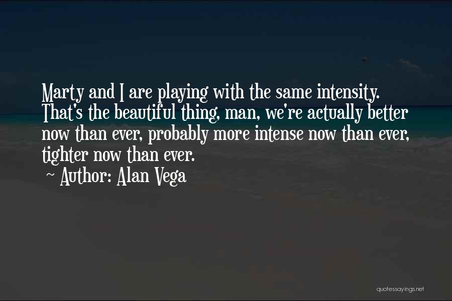 Alan Vega Quotes: Marty And I Are Playing With The Same Intensity. That's The Beautiful Thing, Man, We're Actually Better Now Than Ever,