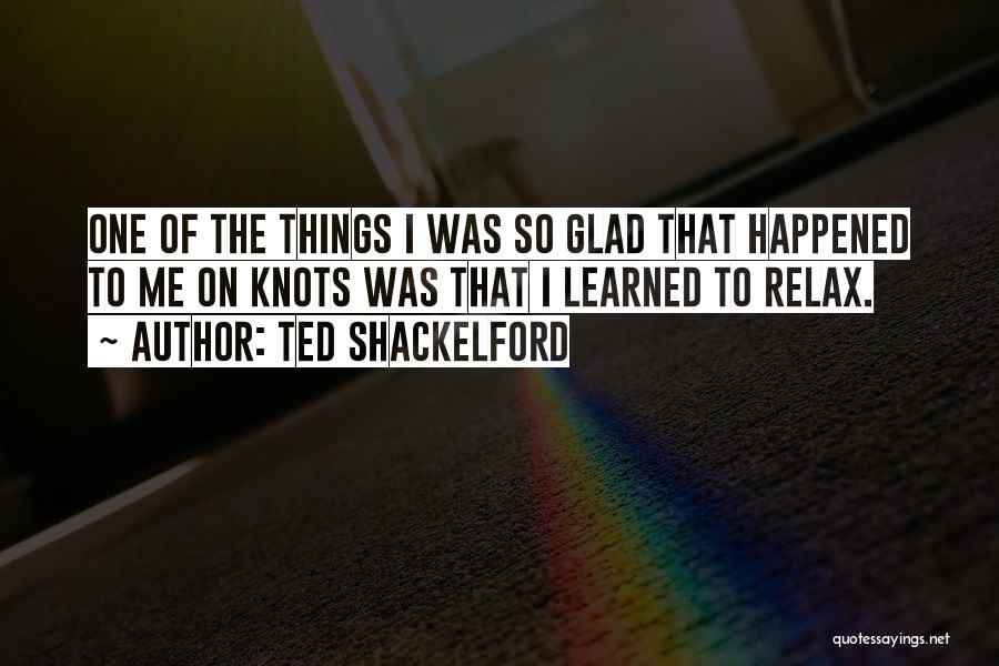 Ted Shackelford Quotes: One Of The Things I Was So Glad That Happened To Me On Knots Was That I Learned To Relax.