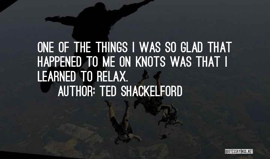 Ted Shackelford Quotes: One Of The Things I Was So Glad That Happened To Me On Knots Was That I Learned To Relax.