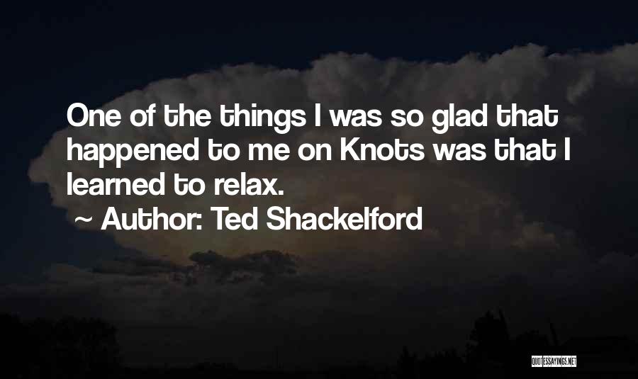 Ted Shackelford Quotes: One Of The Things I Was So Glad That Happened To Me On Knots Was That I Learned To Relax.