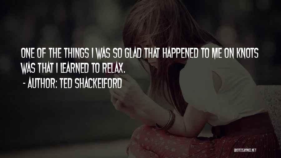 Ted Shackelford Quotes: One Of The Things I Was So Glad That Happened To Me On Knots Was That I Learned To Relax.