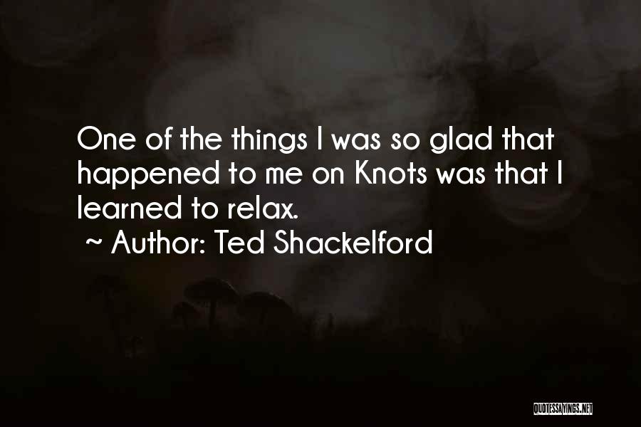 Ted Shackelford Quotes: One Of The Things I Was So Glad That Happened To Me On Knots Was That I Learned To Relax.