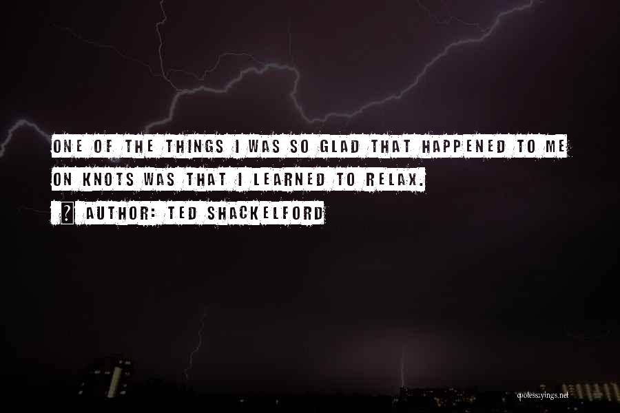 Ted Shackelford Quotes: One Of The Things I Was So Glad That Happened To Me On Knots Was That I Learned To Relax.