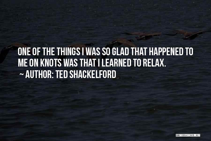 Ted Shackelford Quotes: One Of The Things I Was So Glad That Happened To Me On Knots Was That I Learned To Relax.