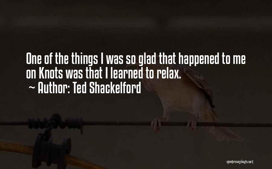 Ted Shackelford Quotes: One Of The Things I Was So Glad That Happened To Me On Knots Was That I Learned To Relax.