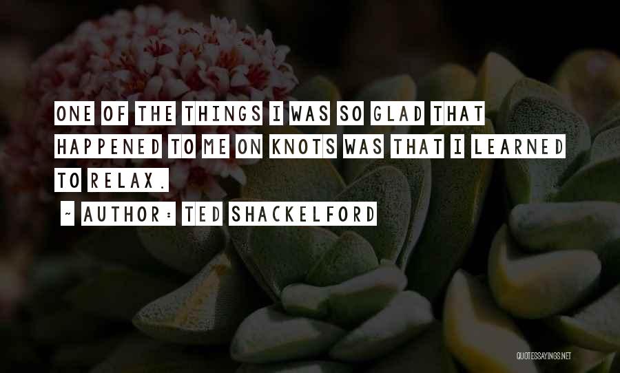 Ted Shackelford Quotes: One Of The Things I Was So Glad That Happened To Me On Knots Was That I Learned To Relax.