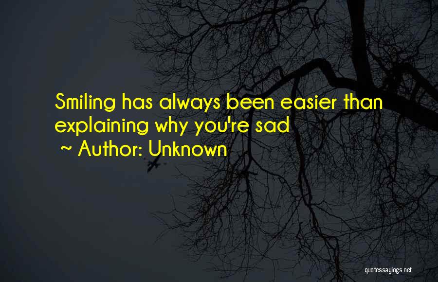 Unknown Quotes: Smiling Has Always Been Easier Than Explaining Why You're Sad