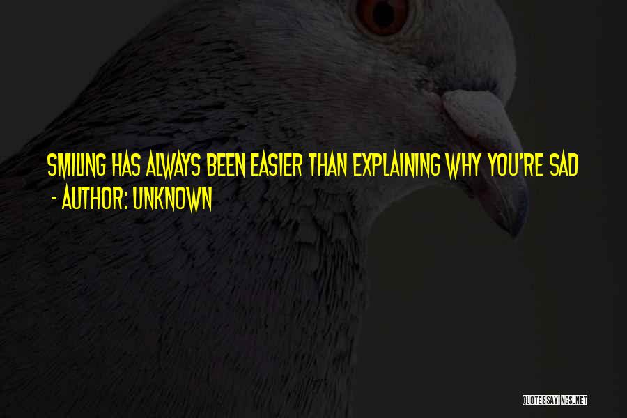 Unknown Quotes: Smiling Has Always Been Easier Than Explaining Why You're Sad