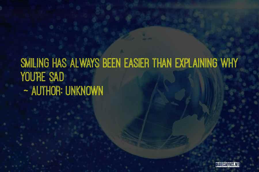 Unknown Quotes: Smiling Has Always Been Easier Than Explaining Why You're Sad