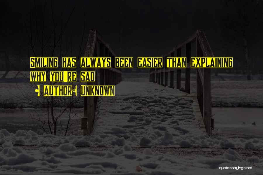Unknown Quotes: Smiling Has Always Been Easier Than Explaining Why You're Sad