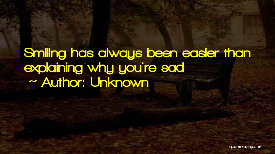 Unknown Quotes: Smiling Has Always Been Easier Than Explaining Why You're Sad