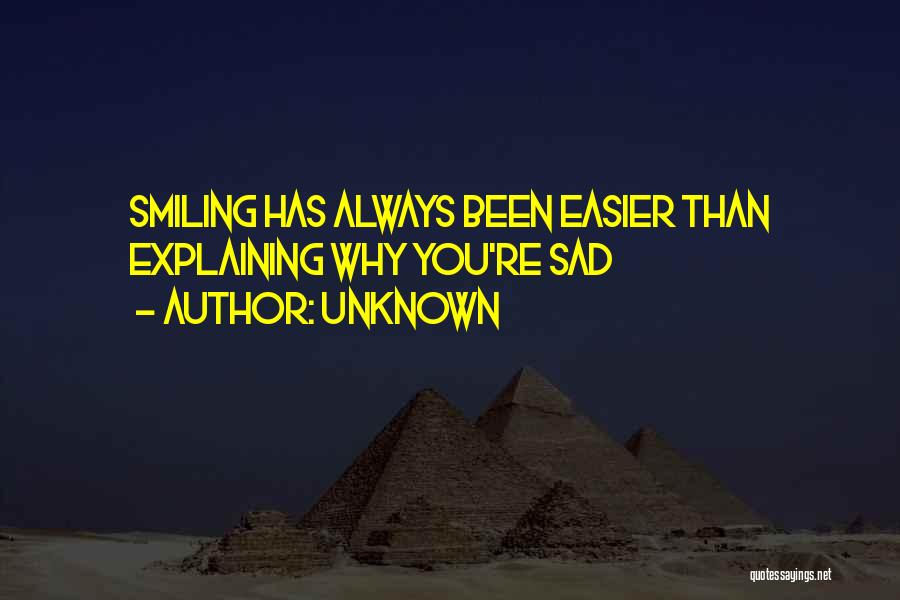 Unknown Quotes: Smiling Has Always Been Easier Than Explaining Why You're Sad