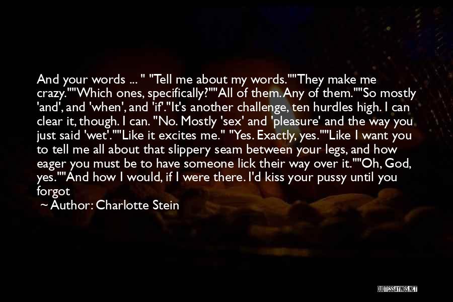 Charlotte Stein Quotes: And Your Words ... Tell Me About My Words.they Make Me Crazy.which Ones, Specifically?all Of Them. Any Of Them.so Mostly