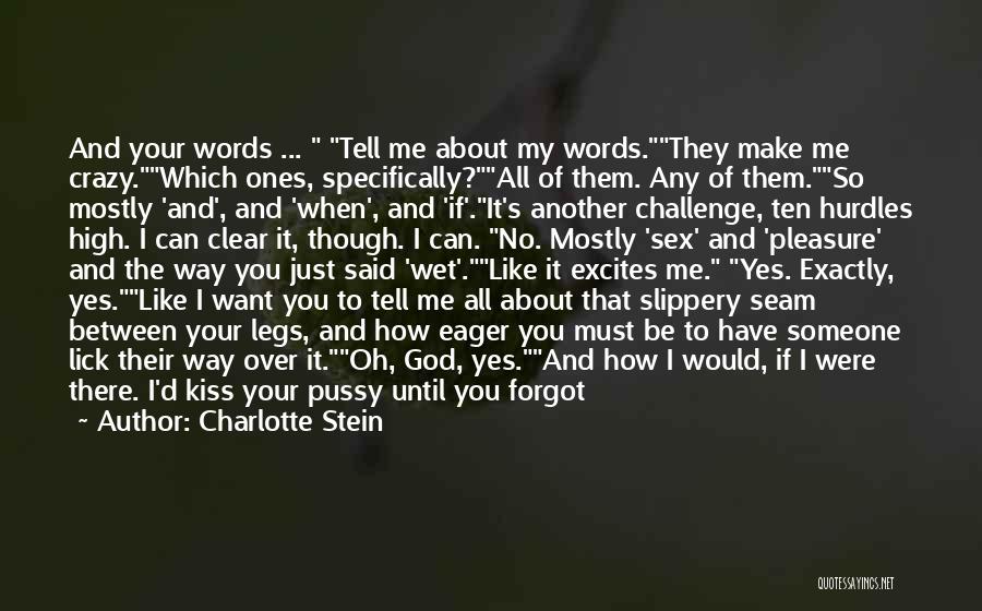 Charlotte Stein Quotes: And Your Words ... Tell Me About My Words.they Make Me Crazy.which Ones, Specifically?all Of Them. Any Of Them.so Mostly