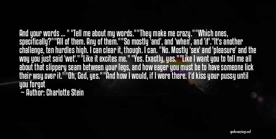 Charlotte Stein Quotes: And Your Words ... Tell Me About My Words.they Make Me Crazy.which Ones, Specifically?all Of Them. Any Of Them.so Mostly