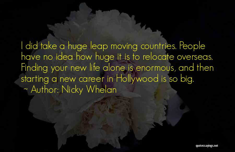 Nicky Whelan Quotes: I Did Take A Huge Leap Moving Countries. People Have No Idea How Huge It Is To Relocate Overseas. Finding