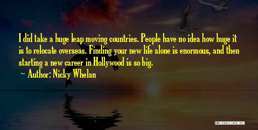 Nicky Whelan Quotes: I Did Take A Huge Leap Moving Countries. People Have No Idea How Huge It Is To Relocate Overseas. Finding