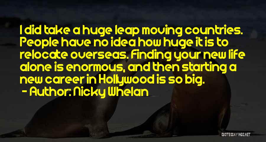 Nicky Whelan Quotes: I Did Take A Huge Leap Moving Countries. People Have No Idea How Huge It Is To Relocate Overseas. Finding