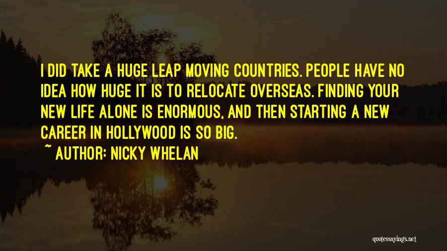 Nicky Whelan Quotes: I Did Take A Huge Leap Moving Countries. People Have No Idea How Huge It Is To Relocate Overseas. Finding