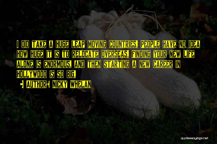 Nicky Whelan Quotes: I Did Take A Huge Leap Moving Countries. People Have No Idea How Huge It Is To Relocate Overseas. Finding