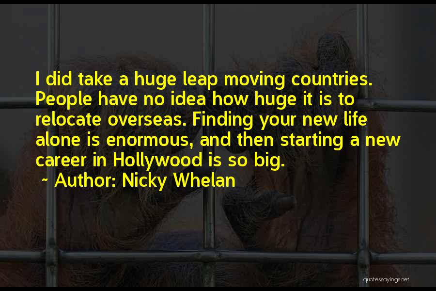 Nicky Whelan Quotes: I Did Take A Huge Leap Moving Countries. People Have No Idea How Huge It Is To Relocate Overseas. Finding