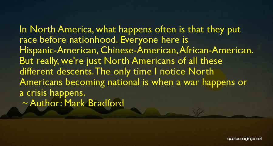 Mark Bradford Quotes: In North America, What Happens Often Is That They Put Race Before Nationhood. Everyone Here Is Hispanic-american, Chinese-american, African-american. But